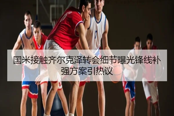 国米接触齐尔克泽转会细节曝光锋线补强方案引热议